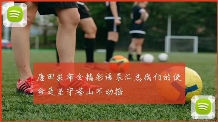 唐田发布会精彩语录汇总我们的使命是坚守塔山不动摇